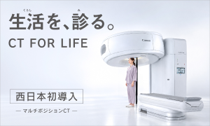 生活（くらし）を、診る。CT FOR LIFE 西日本初導入 マルチポジションCT